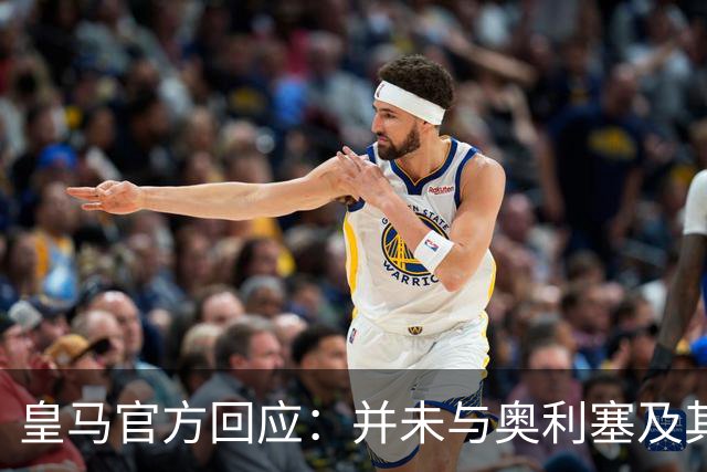 皇马官方回应：并未与奥利塞及其团队有任何接触